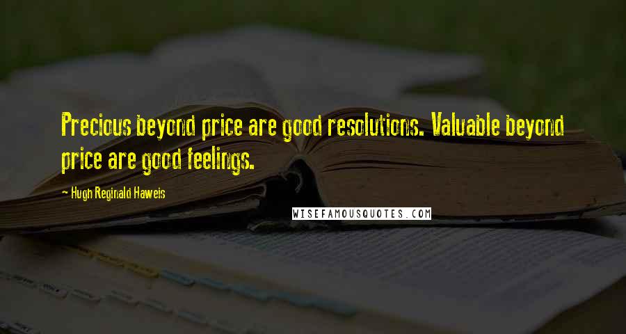 Hugh Reginald Haweis Quotes: Precious beyond price are good resolutions. Valuable beyond price are good feelings.