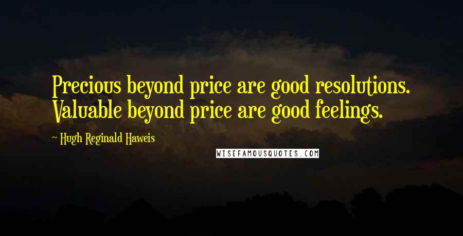 Hugh Reginald Haweis Quotes: Precious beyond price are good resolutions. Valuable beyond price are good feelings.