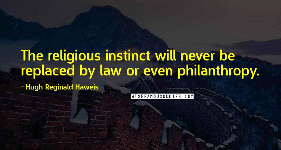 Hugh Reginald Haweis Quotes: The religious instinct will never be replaced by law or even philanthropy.