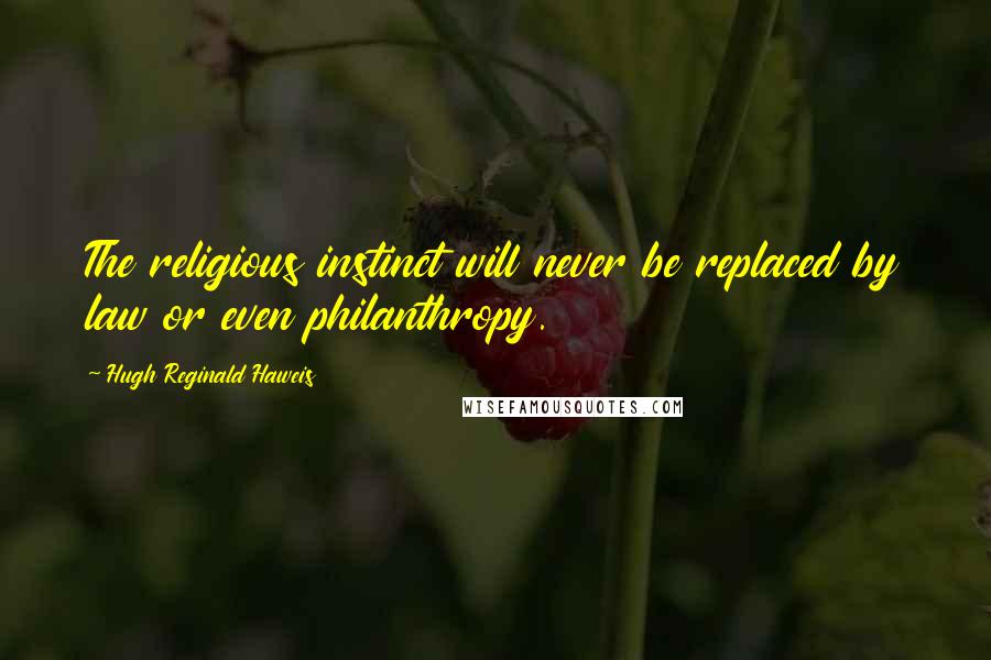 Hugh Reginald Haweis Quotes: The religious instinct will never be replaced by law or even philanthropy.