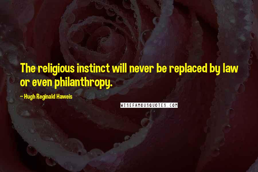 Hugh Reginald Haweis Quotes: The religious instinct will never be replaced by law or even philanthropy.