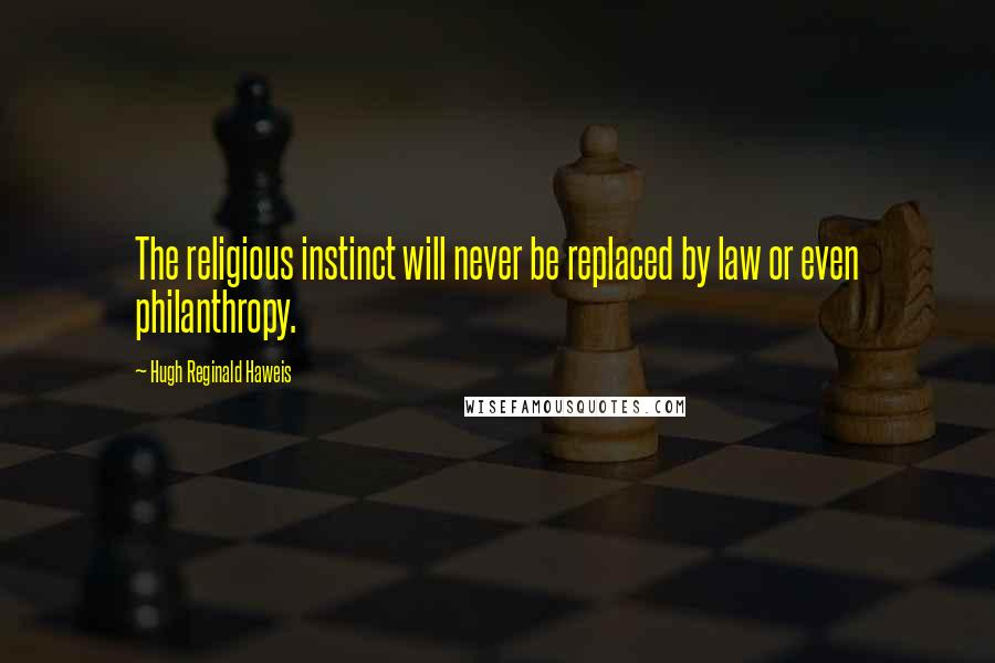 Hugh Reginald Haweis Quotes: The religious instinct will never be replaced by law or even philanthropy.