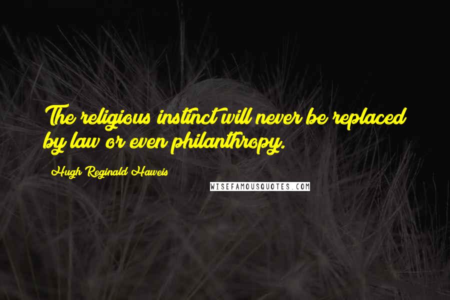 Hugh Reginald Haweis Quotes: The religious instinct will never be replaced by law or even philanthropy.