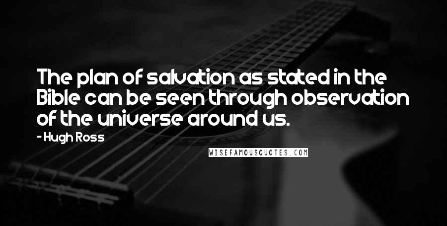 Hugh Ross Quotes: The plan of salvation as stated in the Bible can be seen through observation of the universe around us.