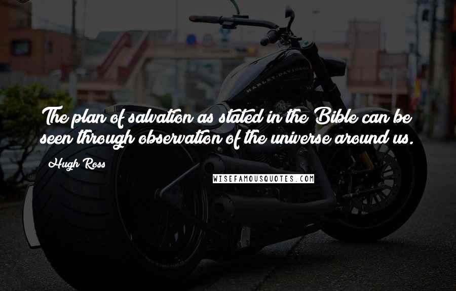 Hugh Ross Quotes: The plan of salvation as stated in the Bible can be seen through observation of the universe around us.