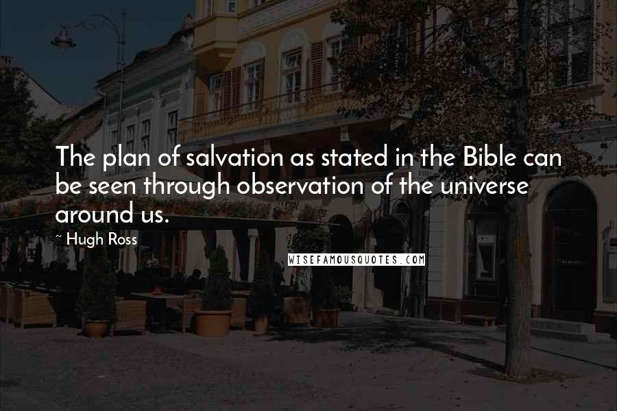 Hugh Ross Quotes: The plan of salvation as stated in the Bible can be seen through observation of the universe around us.