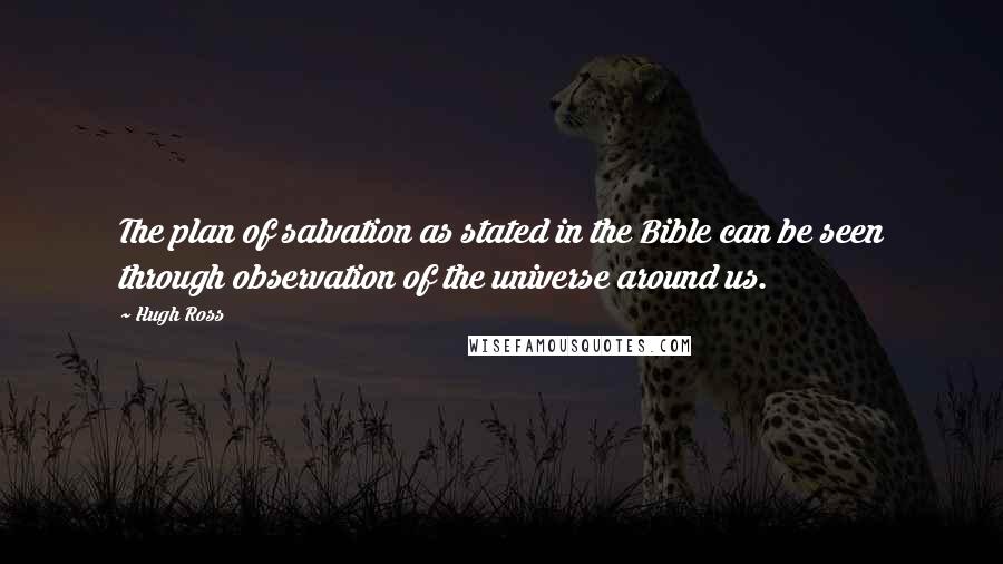 Hugh Ross Quotes: The plan of salvation as stated in the Bible can be seen through observation of the universe around us.