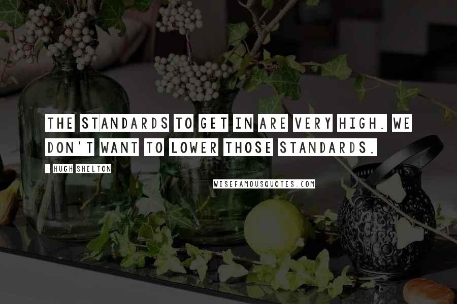 Hugh Shelton Quotes: The standards to get in are very high. We don't want to lower those standards.