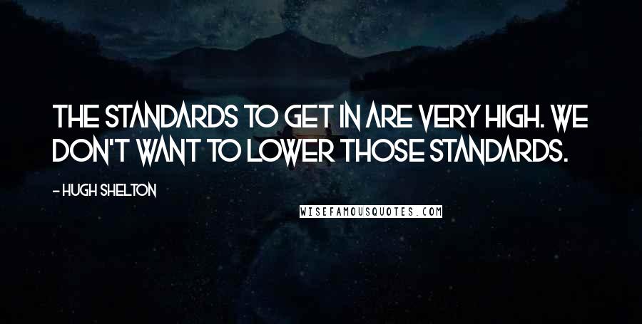 Hugh Shelton Quotes: The standards to get in are very high. We don't want to lower those standards.