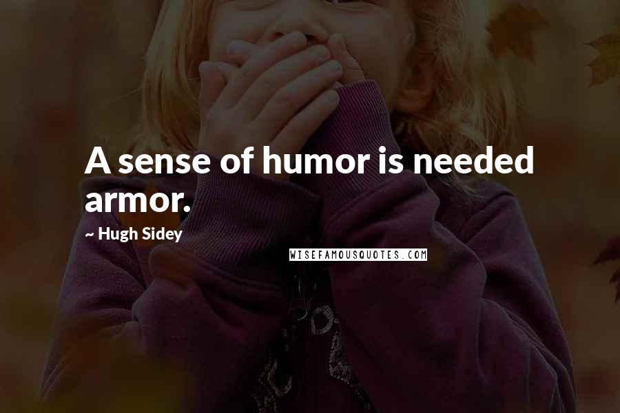 Hugh Sidey Quotes: A sense of humor is needed armor.