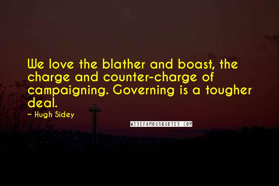 Hugh Sidey Quotes: We love the blather and boast, the charge and counter-charge of campaigning. Governing is a tougher deal.