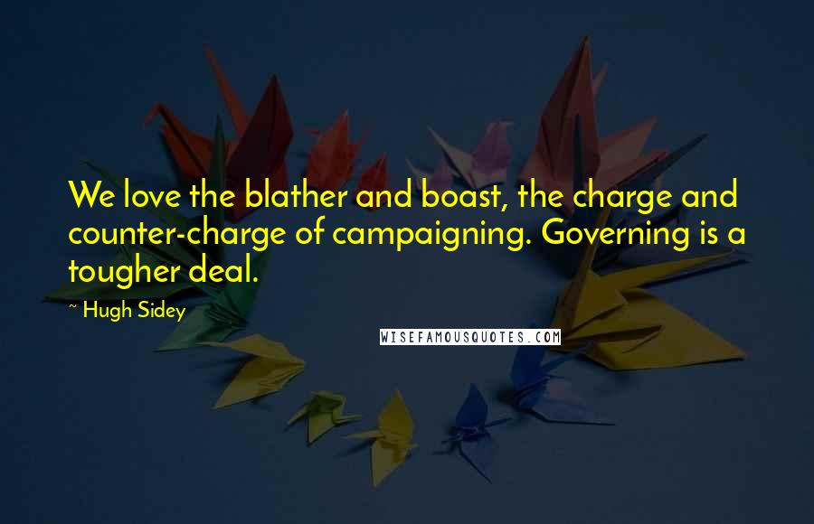 Hugh Sidey Quotes: We love the blather and boast, the charge and counter-charge of campaigning. Governing is a tougher deal.