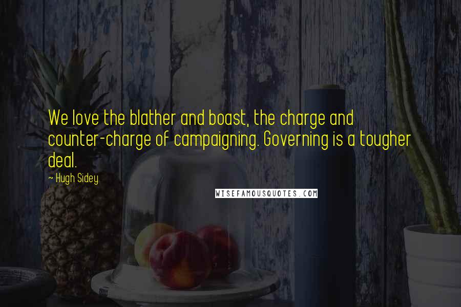 Hugh Sidey Quotes: We love the blather and boast, the charge and counter-charge of campaigning. Governing is a tougher deal.