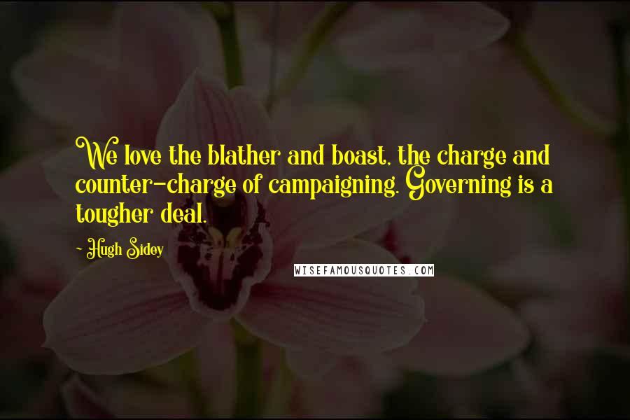 Hugh Sidey Quotes: We love the blather and boast, the charge and counter-charge of campaigning. Governing is a tougher deal.