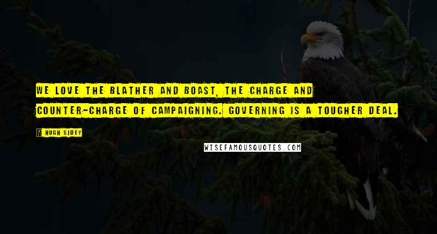 Hugh Sidey Quotes: We love the blather and boast, the charge and counter-charge of campaigning. Governing is a tougher deal.