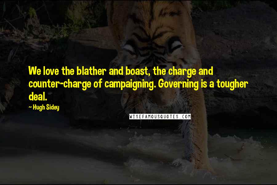 Hugh Sidey Quotes: We love the blather and boast, the charge and counter-charge of campaigning. Governing is a tougher deal.