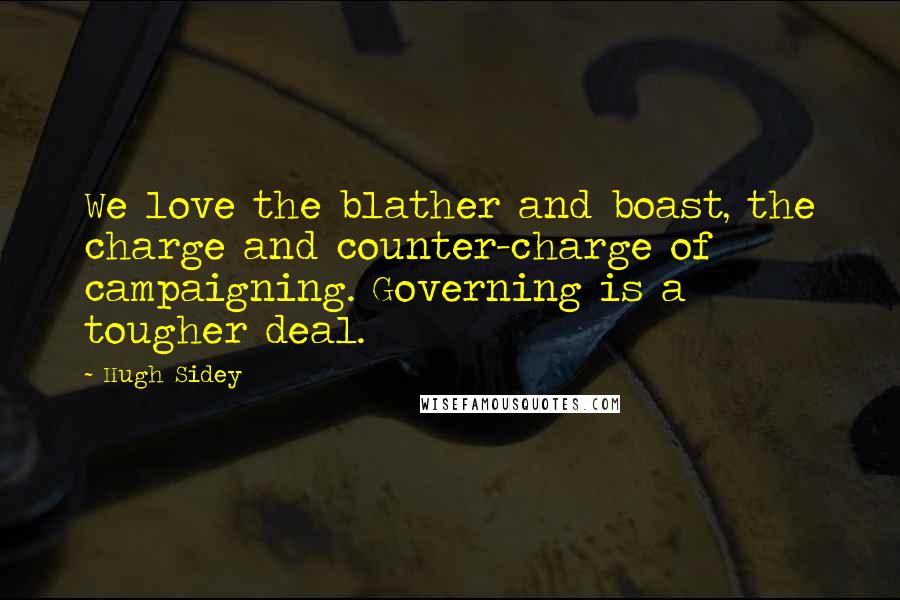 Hugh Sidey Quotes: We love the blather and boast, the charge and counter-charge of campaigning. Governing is a tougher deal.