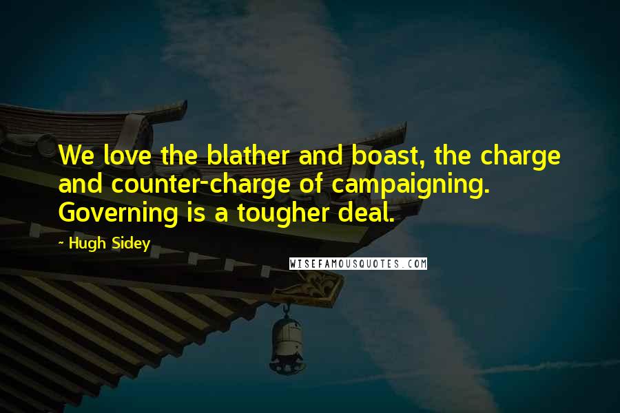 Hugh Sidey Quotes: We love the blather and boast, the charge and counter-charge of campaigning. Governing is a tougher deal.