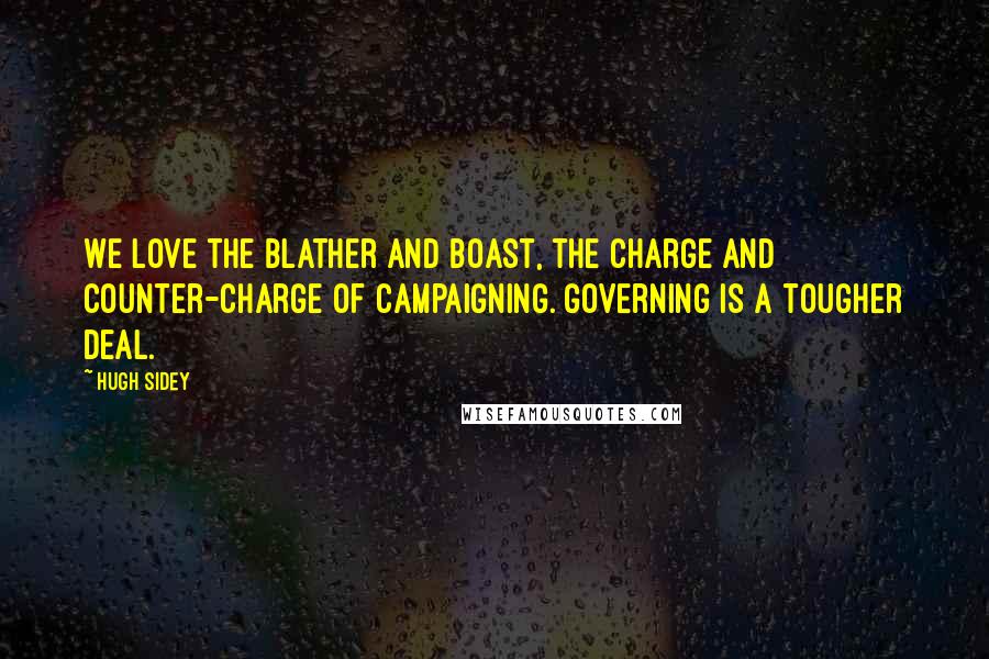 Hugh Sidey Quotes: We love the blather and boast, the charge and counter-charge of campaigning. Governing is a tougher deal.