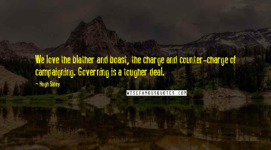 Hugh Sidey Quotes: We love the blather and boast, the charge and counter-charge of campaigning. Governing is a tougher deal.