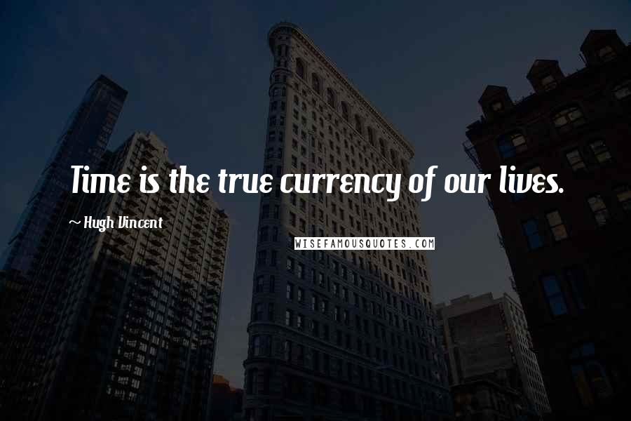 Hugh Vincent Quotes: Time is the true currency of our lives.