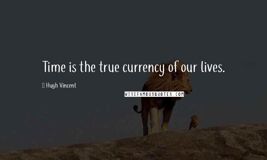 Hugh Vincent Quotes: Time is the true currency of our lives.