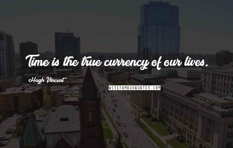 Hugh Vincent Quotes: Time is the true currency of our lives.