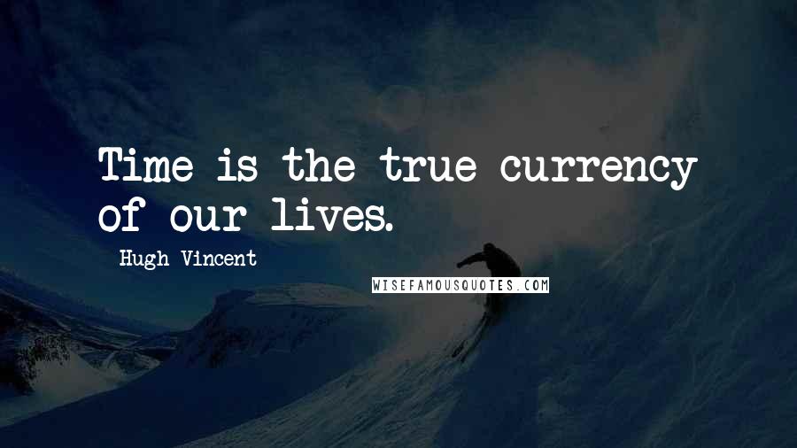 Hugh Vincent Quotes: Time is the true currency of our lives.