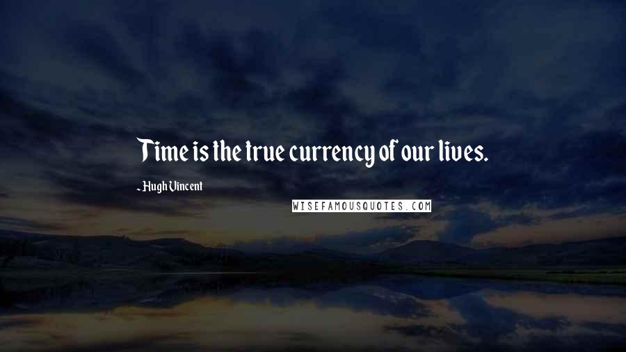 Hugh Vincent Quotes: Time is the true currency of our lives.