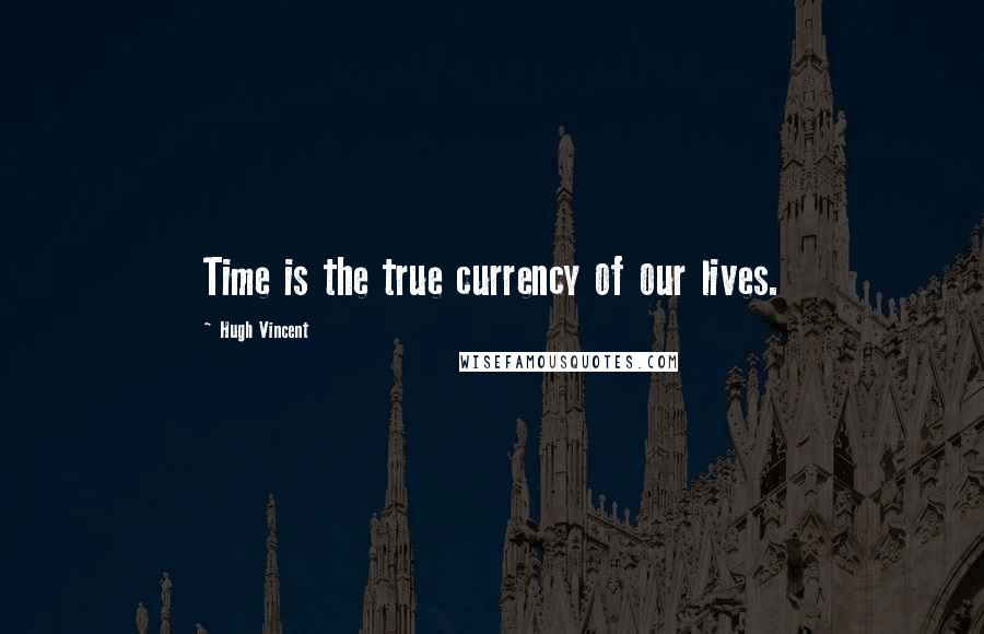 Hugh Vincent Quotes: Time is the true currency of our lives.