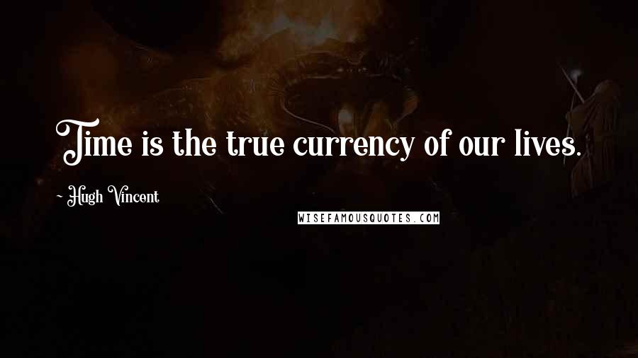 Hugh Vincent Quotes: Time is the true currency of our lives.