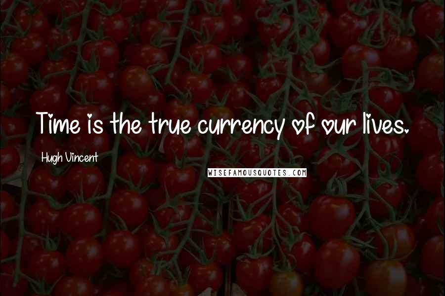 Hugh Vincent Quotes: Time is the true currency of our lives.