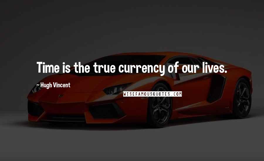 Hugh Vincent Quotes: Time is the true currency of our lives.