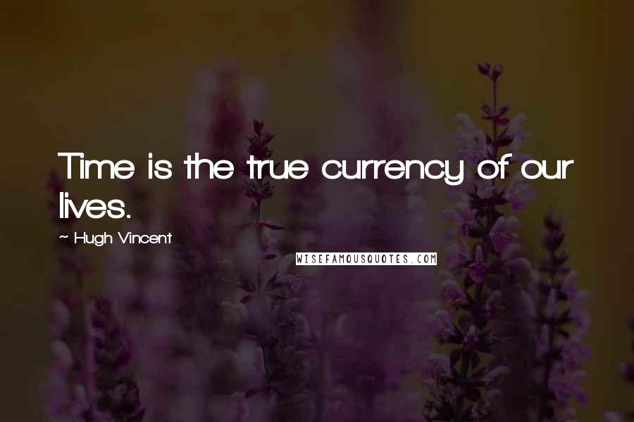 Hugh Vincent Quotes: Time is the true currency of our lives.