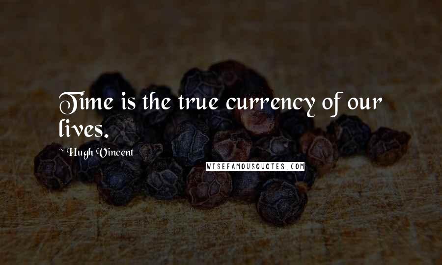 Hugh Vincent Quotes: Time is the true currency of our lives.