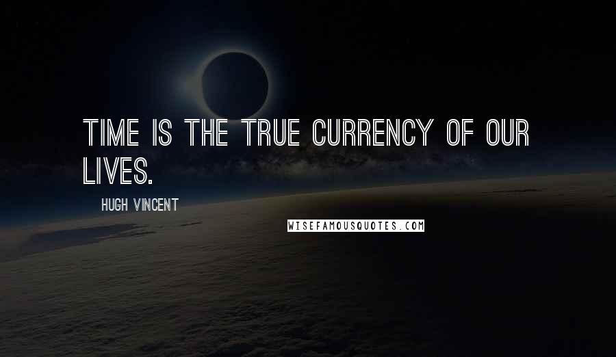 Hugh Vincent Quotes: Time is the true currency of our lives.