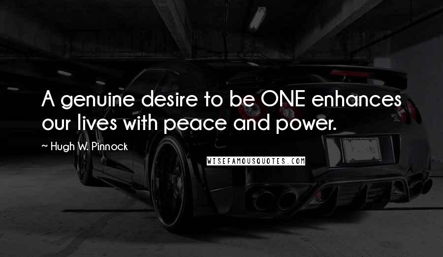 Hugh W. Pinnock Quotes: A genuine desire to be ONE enhances our lives with peace and power.