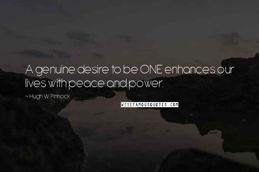 Hugh W. Pinnock Quotes: A genuine desire to be ONE enhances our lives with peace and power.