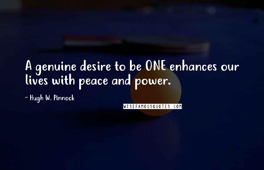 Hugh W. Pinnock Quotes: A genuine desire to be ONE enhances our lives with peace and power.