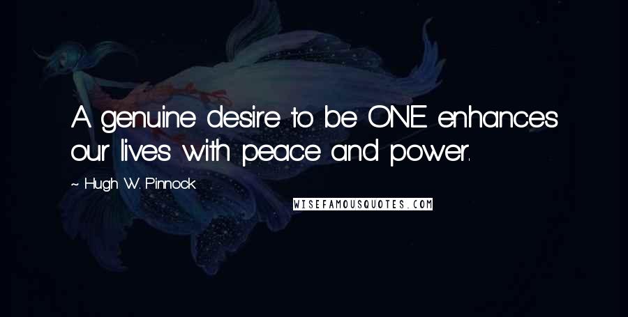 Hugh W. Pinnock Quotes: A genuine desire to be ONE enhances our lives with peace and power.