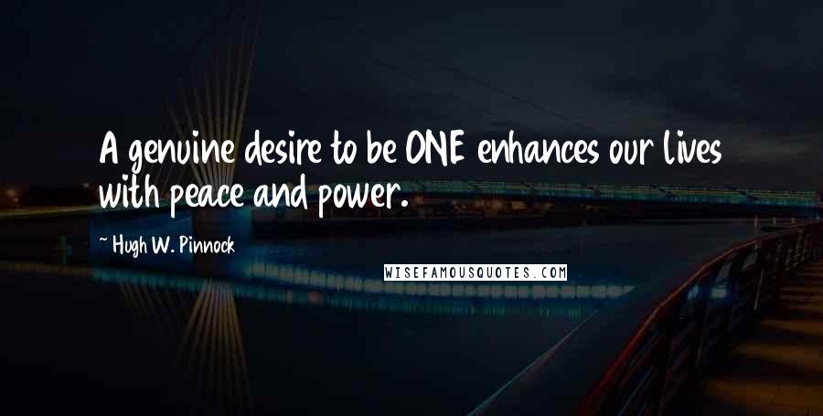 Hugh W. Pinnock Quotes: A genuine desire to be ONE enhances our lives with peace and power.