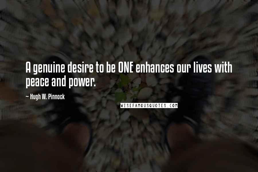 Hugh W. Pinnock Quotes: A genuine desire to be ONE enhances our lives with peace and power.