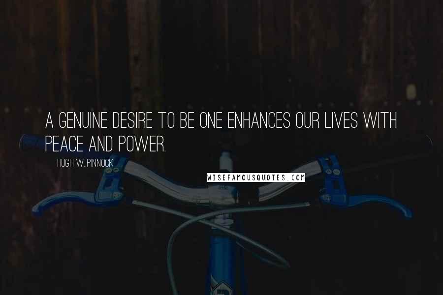 Hugh W. Pinnock Quotes: A genuine desire to be ONE enhances our lives with peace and power.