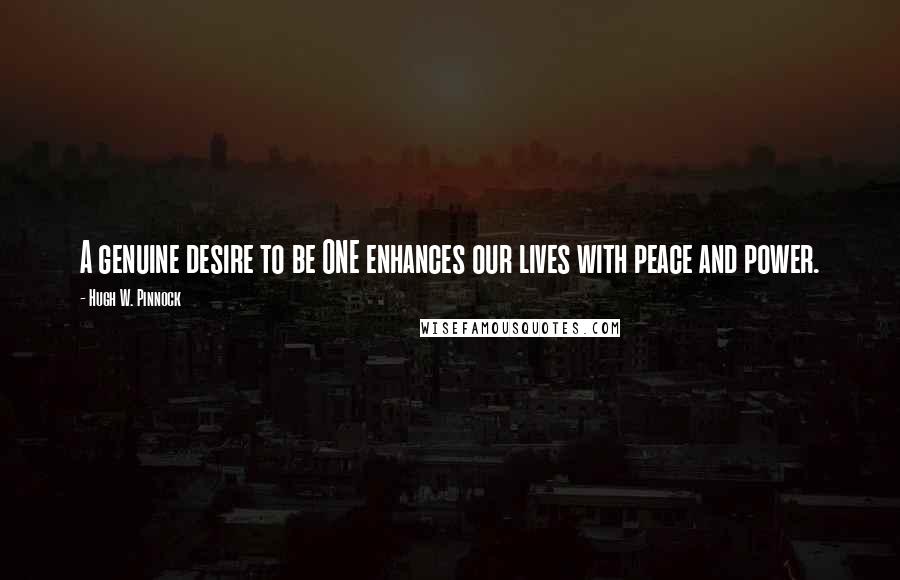 Hugh W. Pinnock Quotes: A genuine desire to be ONE enhances our lives with peace and power.