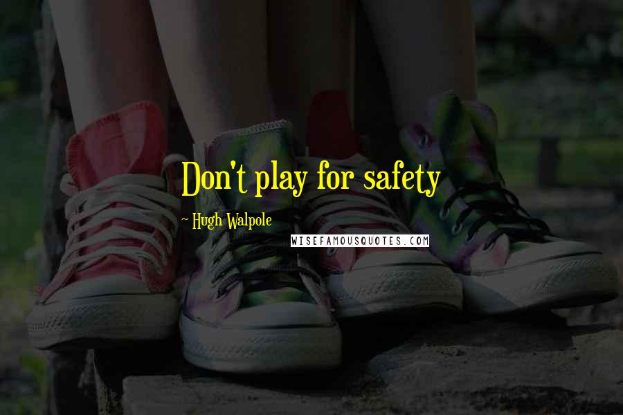Hugh Walpole Quotes: Don't play for safety