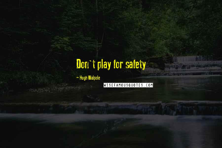 Hugh Walpole Quotes: Don't play for safety