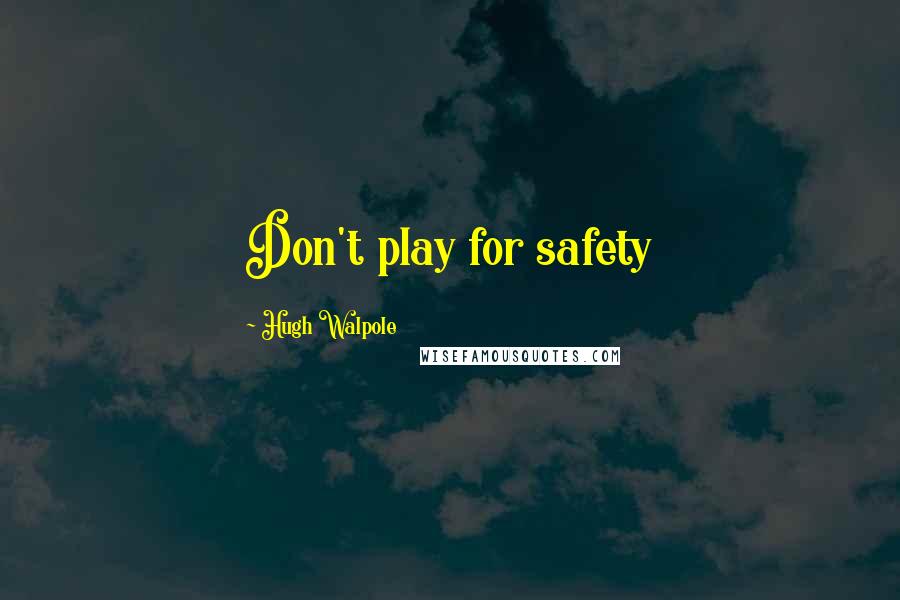 Hugh Walpole Quotes: Don't play for safety