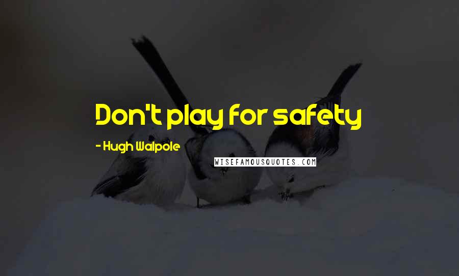 Hugh Walpole Quotes: Don't play for safety
