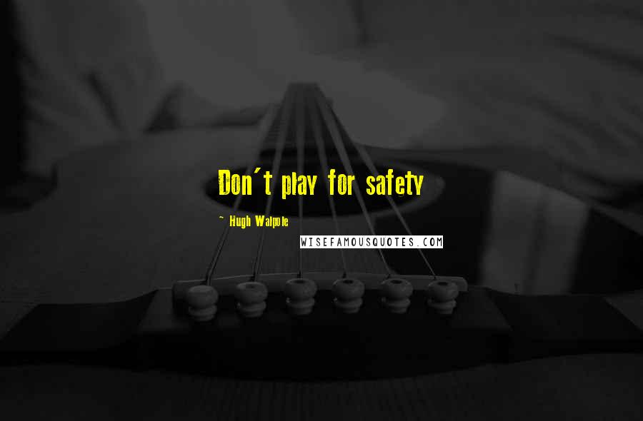 Hugh Walpole Quotes: Don't play for safety