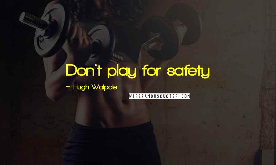 Hugh Walpole Quotes: Don't play for safety